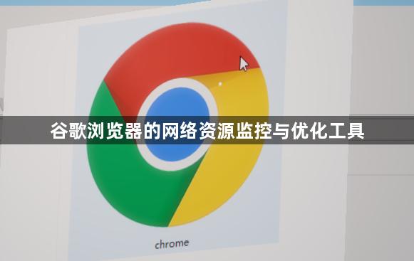 谷歌浏览器的网络资源监控与优化工具1