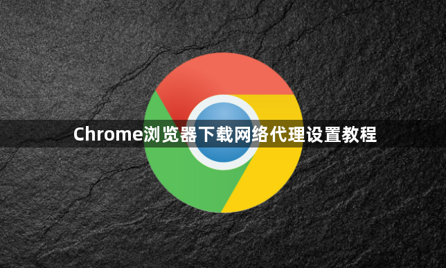 Chrome浏览器下载网络代理设置教程1
