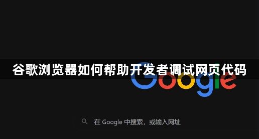 谷歌浏览器如何帮助开发者调试网页代码1