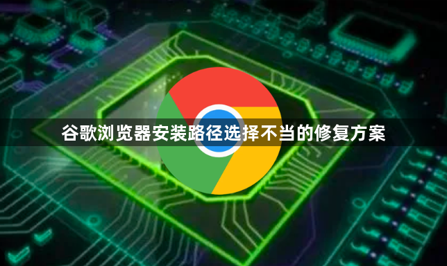 谷歌浏览器安装路径选择不当的修复方案1