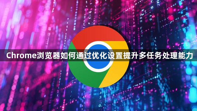 Chrome浏览器如何通过优化设置提升多任务处理能力1