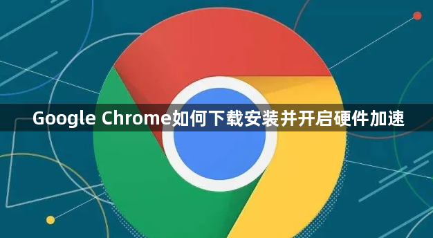 Google Chrome如何下载安装并开启硬件加速1