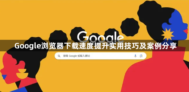 Google浏览器下载速度提升实用技巧及案例分享1