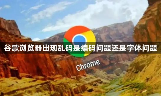 谷歌浏览器出现乱码是编码问题还是字体问题1