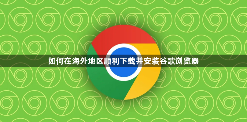 如何在海外地区顺利下载并安装谷歌浏览器1