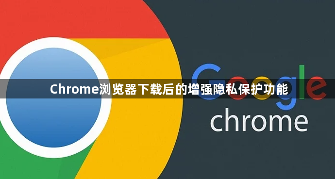 Chrome浏览器下载后的增强隐私保护功能1