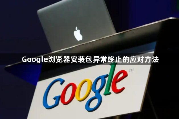 Google浏览器安装包异常终止的应对方法1