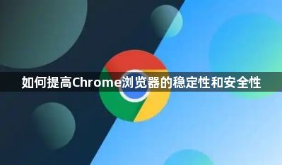 如何提高Chrome浏览器的稳定性和安全性1
