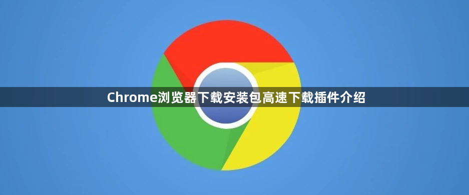 Chrome浏览器下载安装包高速下载插件介绍1