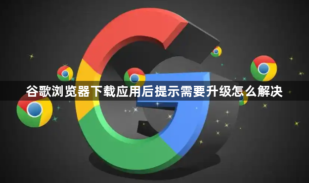 谷歌浏览器下载应用后提示需要升级怎么解决1