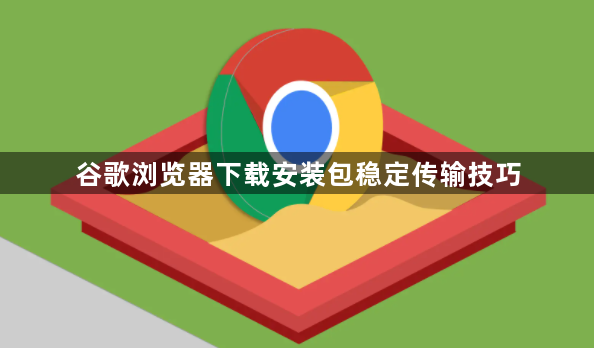 谷歌浏览器下载安装包稳定传输技巧1