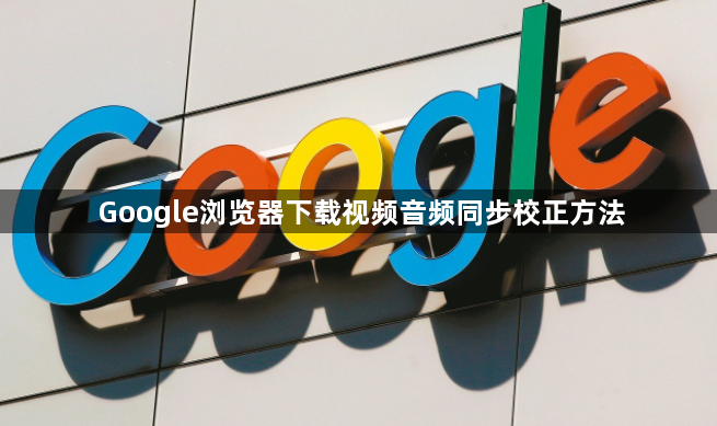 Google浏览器下载视频音频同步校正方法1