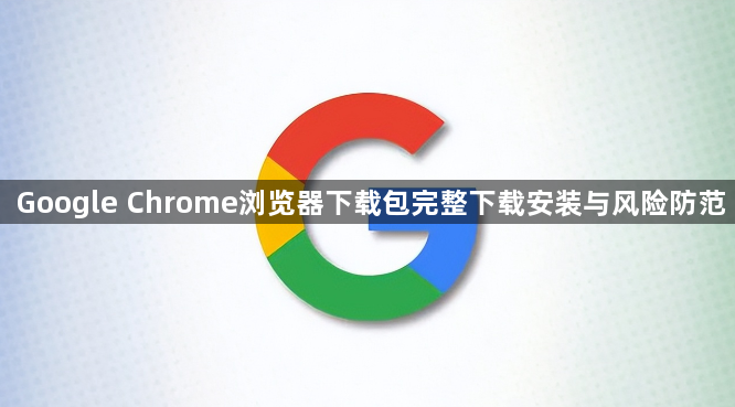 Google Chrome浏览器下载包完整下载安装与风险防范1