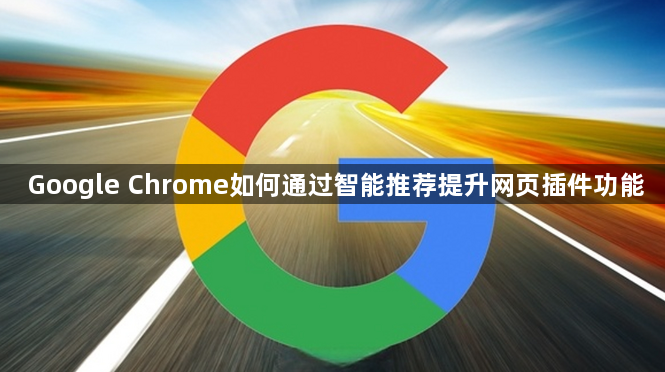 Google Chrome如何通过智能推荐提升网页插件功能1