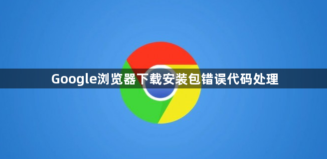 Google浏览器下载安装包错误代码处理1