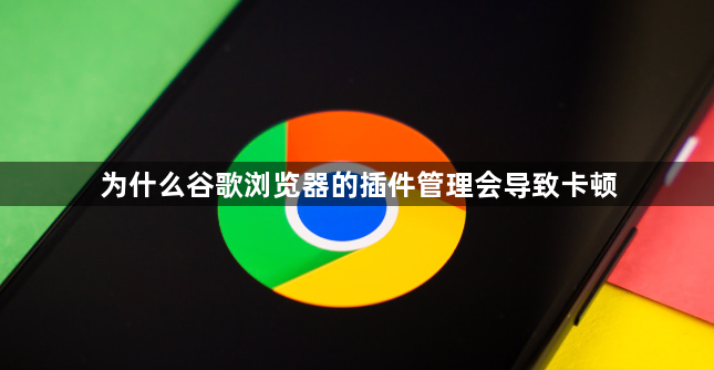 为什么谷歌浏览器的插件管理会导致卡顿1