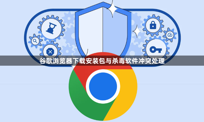 谷歌浏览器下载安装包与杀毒软件冲突处理1