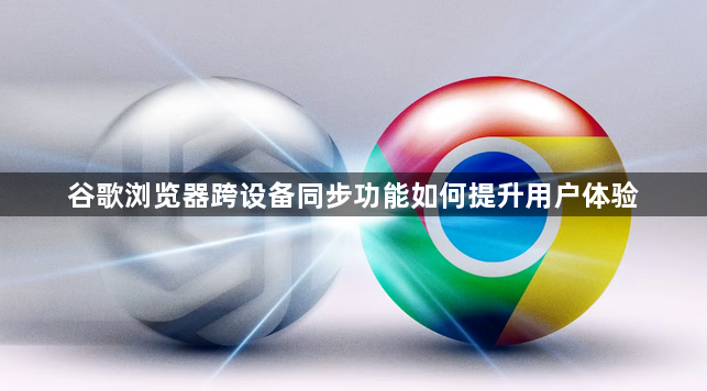 谷歌浏览器跨设备同步功能如何提升用户体验1