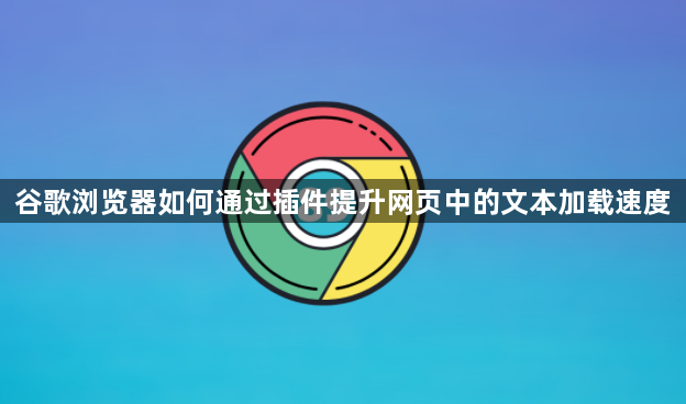 谷歌浏览器如何通过插件提升网页中的文本加载速度1