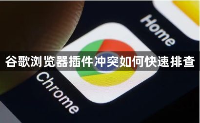 谷歌浏览器插件冲突如何快速排查1
