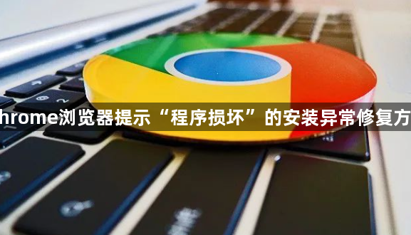 Chrome浏览器提示“程序损坏”的安装异常修复方式1
