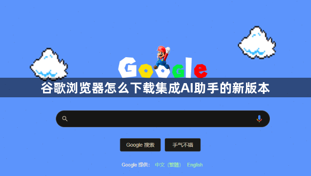 谷歌浏览器怎么下载集成AI助手的新版本1