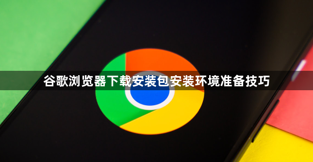 谷歌浏览器下载安装包安装环境准备技巧1