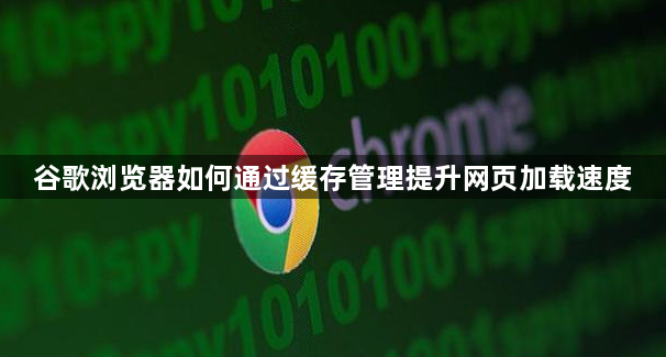 谷歌浏览器如何通过缓存管理提升网页加载速度1