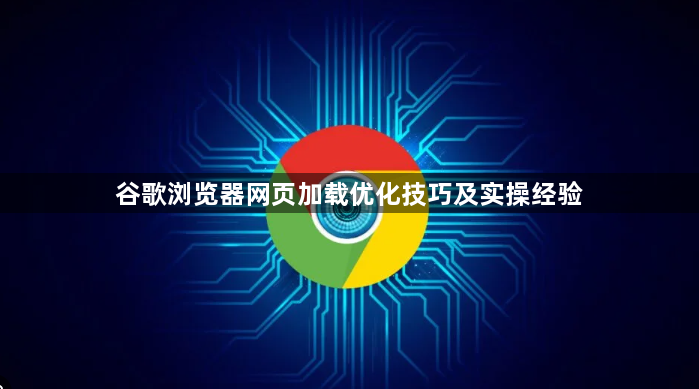 谷歌浏览器网页加载优化技巧及实操经验1