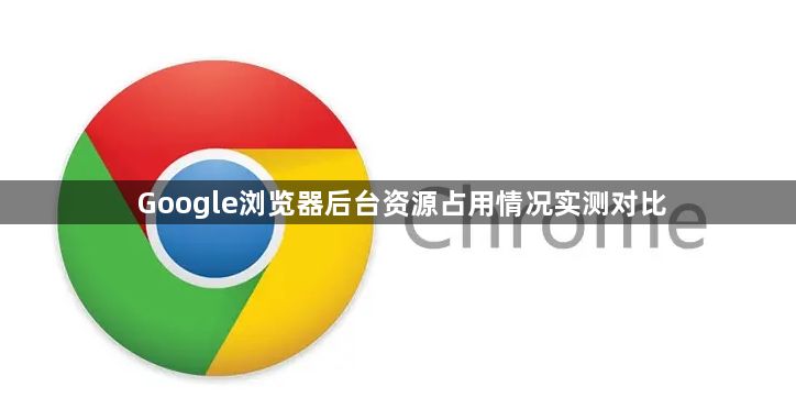 Google浏览器后台资源占用情况实测对比1