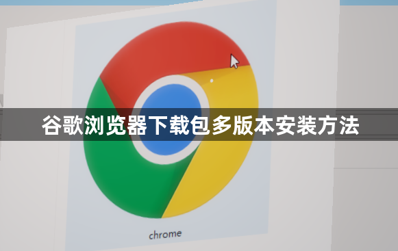 谷歌浏览器下载包多版本安装方法1