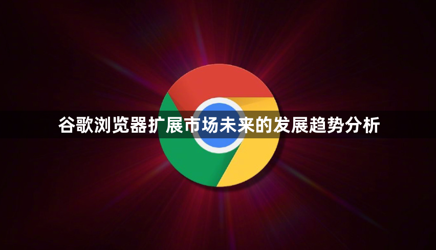 谷歌浏览器扩展市场未来的发展趋势分析1