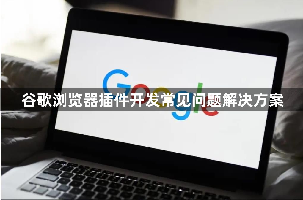 谷歌浏览器插件开发常见问题解决方案1