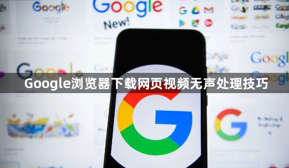Google浏览器下载网页视频无声处理技巧1