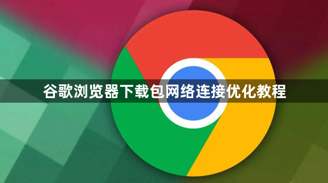 谷歌浏览器下载包网络连接优化教程1
