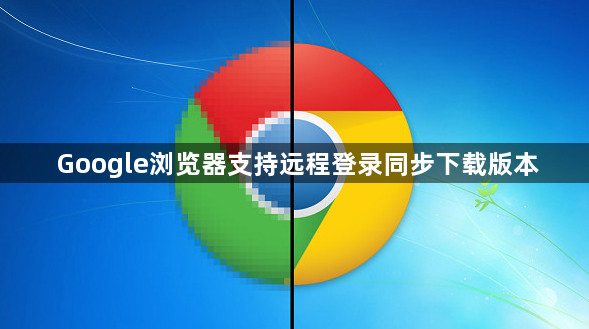 Google浏览器支持远程登录同步下载版本1