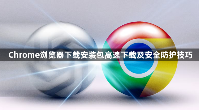 Chrome浏览器下载安装包高速下载及安全防护技巧1