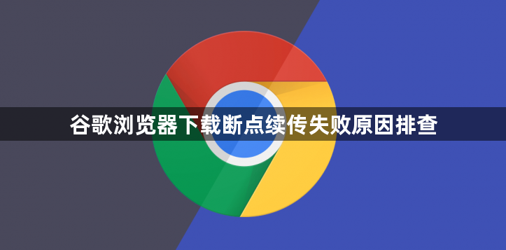 谷歌浏览器下载断点续传失败原因排查1