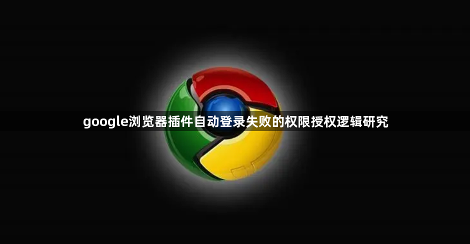 google浏览器插件自动登录失败的权限授权逻辑研究1