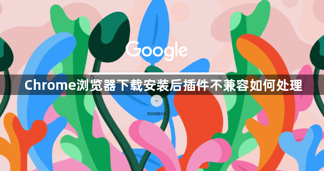 Chrome浏览器下载安装后插件不兼容如何处理1