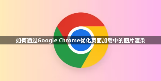 如何通过Google Chrome优化页面加载中的图片渲染1