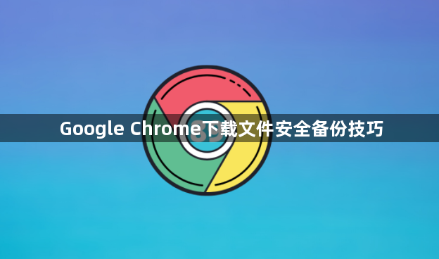 Google Chrome下载文件安全备份技巧1