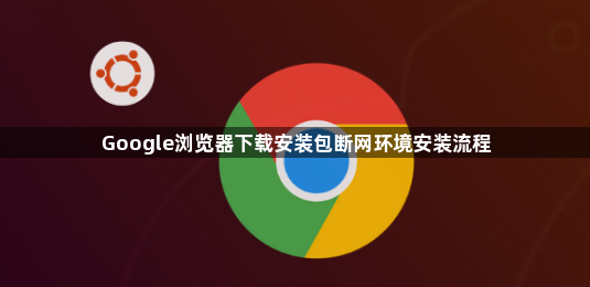 Google浏览器下载安装包断网环境安装流程1