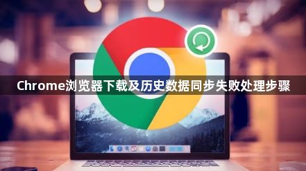 Chrome浏览器下载及历史数据同步失败处理步骤1
