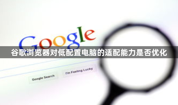 谷歌浏览器对低配置电脑的适配能力是否优化1