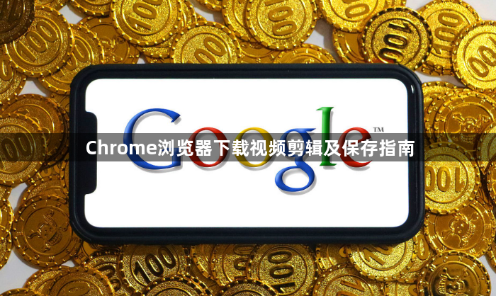 Chrome浏览器下载视频剪辑及保存指南1