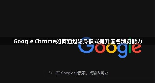 Google Chrome如何通过隐身模式提升匿名浏览能力1