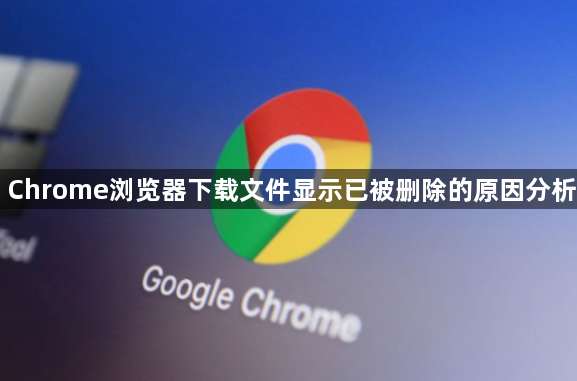 Chrome浏览器下载文件显示已被删除的原因分析1