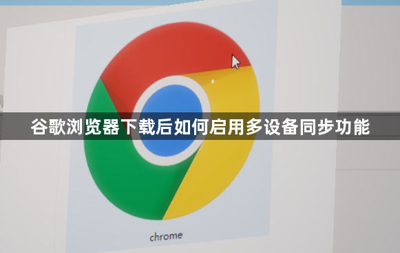 谷歌浏览器下载后如何启用多设备同步功能1