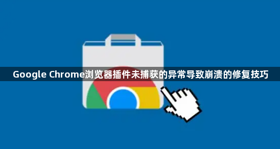 Google Chrome浏览器插件未捕获的异常导致崩溃的修复技巧1